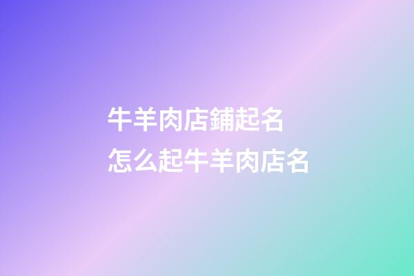 牛羊肉店鋪起名 怎么起牛羊肉店名-第1張-店鋪起名-玄機(jī)派